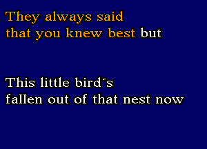 They always said
that you knew best but

This little bird's
fallen out of that nest now