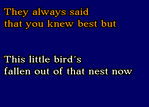 They always said
that you knew best but

This little bird's
fallen out of that nest now