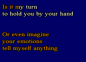 Is it my turn
to hold you by your hand

Or even imagine
your emotions
tell myself anything