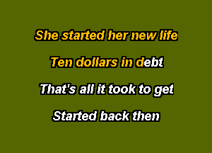 She started her new Fife

Ten dollars in debt

That's all it took to get

Started back then