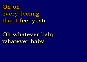 Oh 011
every feeling
that I feel yeah

Oh whatever baby
Whatever baby