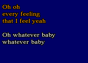 Oh 011
every feeling
that I feel yeah

Oh whatever baby
Whatever baby