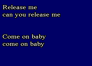 Release me
can you release me

Come on baby
come on baby