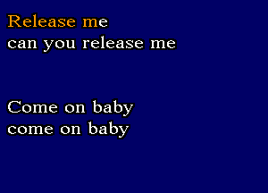 Release me
can you release me

Come on baby
come on baby