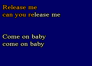 Release me
can you release me

Come on baby
come on baby