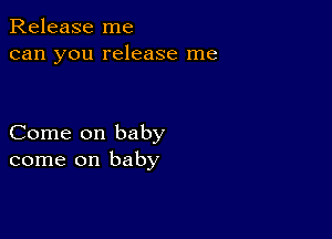 Release me
can you release me

Come on baby
come on baby