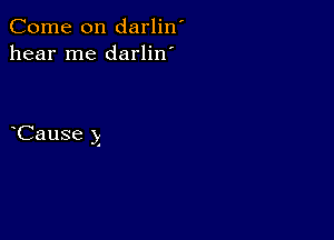 Come on darlin
hear me darlin'

Cause y

.4