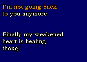 I'm not going back
to you anymore

Finally my weakened
heart is healing
thougv