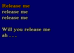 Release me
release me
release me

XVill you release me
ah . . .