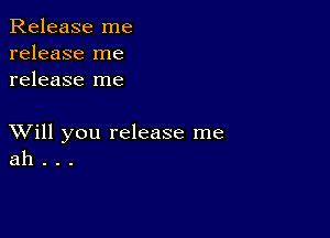 Release me
release me
release me

XVill you release me
ah . . .