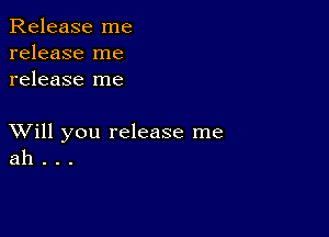 Release me
release me
release me

XVill you release me
ah . . .