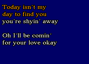 Today isnyt my
day to find you
youyre shyiny away

Oh I'll be comin'
for your love okay