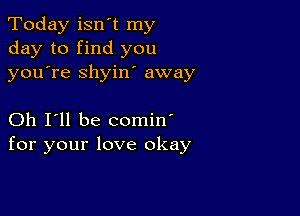 Today isnyt my
day to find you
youyre shyiny away

Oh I'll be comin'
for your love okay