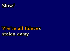 XVe're all thieves
stolen away