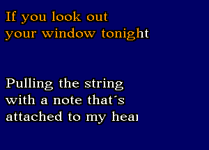 If you look out
your window tonight

Pulling the string
With a note that's
attached to my heal