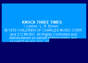 KNOCK THREE TIMES
I. Levine- L. R. Brown

19m CHILDREN OF CHARLES MUSIC CORP.

and 212 MUSIC All Rights Controlled and

Administered on behalf 0fthomeohme and
an UUCOT Ml IOIP IMP Illl