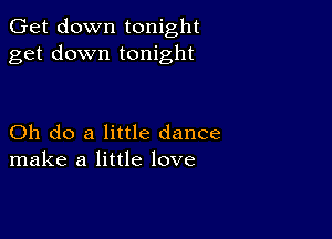 Get down tonight
get down tonight

Oh do a little dance
make a little love