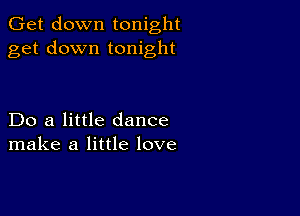 Get down tonight
get down tonight

Do a little dance
make a little love