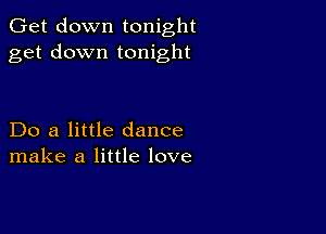 Get down tonight
get down tonight

Do a little dance
make a little love