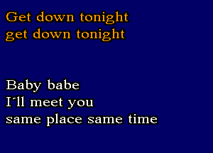 Get down tonight
get down tonight

Baby babe
I'll meet you
same place same time