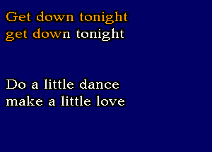 Get down tonight
get down tonight

Do a little dance
make a little love