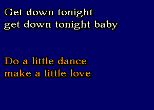 Get down tonight
get down tonight baby

Do a little dance
make a little love