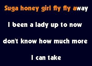 Suga honey girl (iv (iv away
I been a lady up to now
don't know how much more

I can take