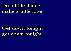 Do a little dance
make a little love

Get down tonight
get down tonight