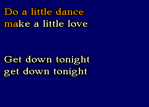 Do a little dance
make a little love

Get down tonight
get down tonight