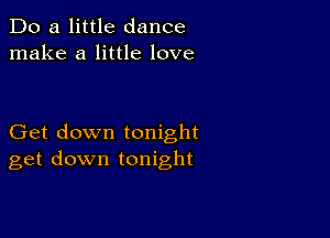 Do a little dance
make a little love

Get down tonight
get down tonight