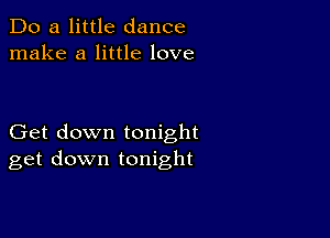 Do a little dance
make a little love

Get down tonight
get down tonight