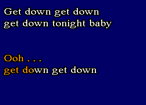 Get down get down
get down tonight baby

Ooh . . .
get down get down