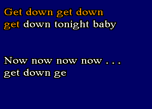 Get down get down
get down tonight baby

Now now now now . . .
get down ge