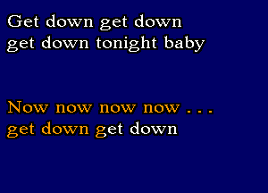 Get down get down
get down tonight baby

Now now now now . . .
get down get down