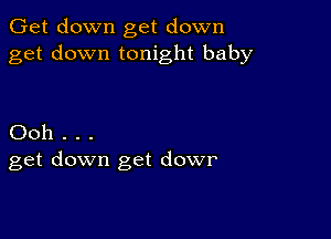 Get down get down
get down tonight baby

Ooh . . .
get down get dowr