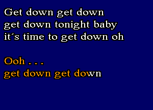 Get down get down

get down tonight baby
it's time to get down oh

Ooh . . .
get down get down