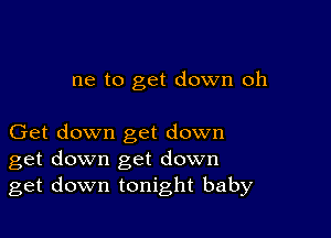 ac to get down oh

Get down get down
get down get down
get down tonight baby