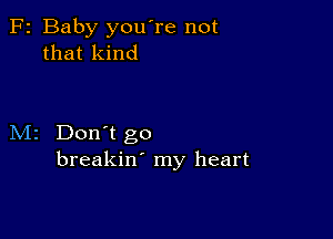 F2 Baby you're not
that kind

M2 Don't go
breakin' my heart