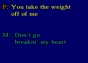 F2 You take the weight
off of me

M2 Don't go
breakin' my heart