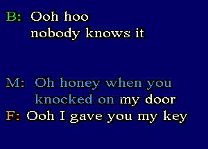 B2 Ooh hoo
nobody knows it

M2 Oh honey when you
knocked on my door
F2 Ooh I gave you my key