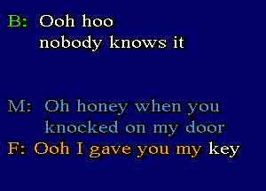 B2 Ooh hoo
nobody knows it

M2 Oh honey when you
knocked on my door
F2 Ooh I gave you my key