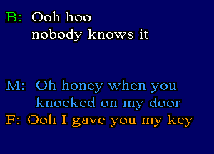 B2 Ooh hoo
nobody knows it

M2 Oh honey when you
knocked on my door
F2 Ooh I gave you my key