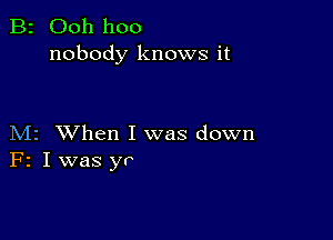 B2 Ooh hoo
nobody knows it

M2 When I was down
F2 I was yr