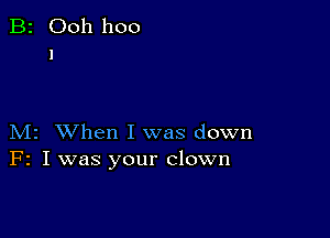 B2 Ooh 1100
1

M2 When I was down
F2 I was your clown