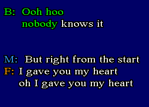 B2 Ooh hoo
nobody knows it

M2 But right from the start
F2 I gave you my heart
oh I gave you my heart