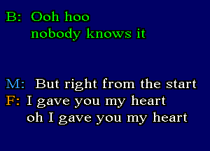 B2 Ooh hoo
nobody knows it

M2 But right from the start
F2 I gave you my heart
oh I gave you my heart