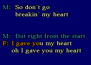 M2 So don't go
breakin' my heart

M2 But right from the start
F2 I gave you my heart
oh I gave you my heart