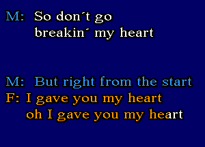 M2 So don't go
breakin' my heart

M2 But right from the start
F2 I gave you my heart
oh I gave you my heart