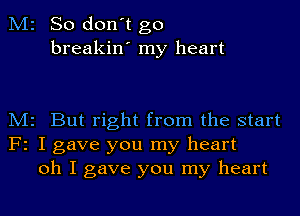 M2 So don't go
breakin' my heart

M2 But right from the start
F2 I gave you my heart
oh I gave you my heart