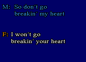 M2 So don't go
breakiw my heart

F2 I won't go
breakin' your heart